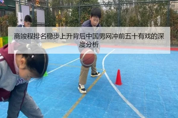 商竣程排名稳步上升背后中国男网冲前五十有戏的深度分析